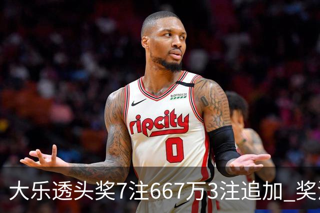 大乐透头奖7注667万3注追加 奖池余额7.95亿